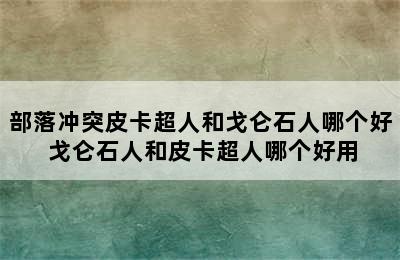 部落冲突皮卡超人和戈仑石人哪个好 戈仑石人和皮卡超人哪个好用